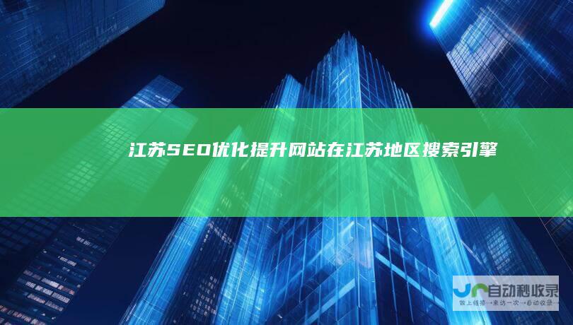 江苏SEO优化：提升网站在江苏地区搜索引擎排名的方法